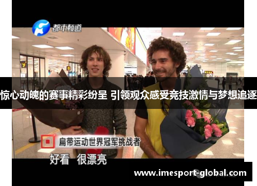 惊心动魄的赛事精彩纷呈 引领观众感受竞技激情与梦想追逐
