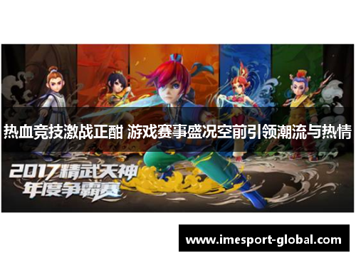 热血竞技激战正酣 游戏赛事盛况空前引领潮流与热情