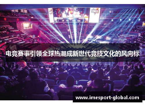 电竞赛事引领全球热潮成新世代竞技文化的风向标